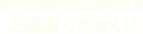 まずは無料でお見積りをご依頼ください!